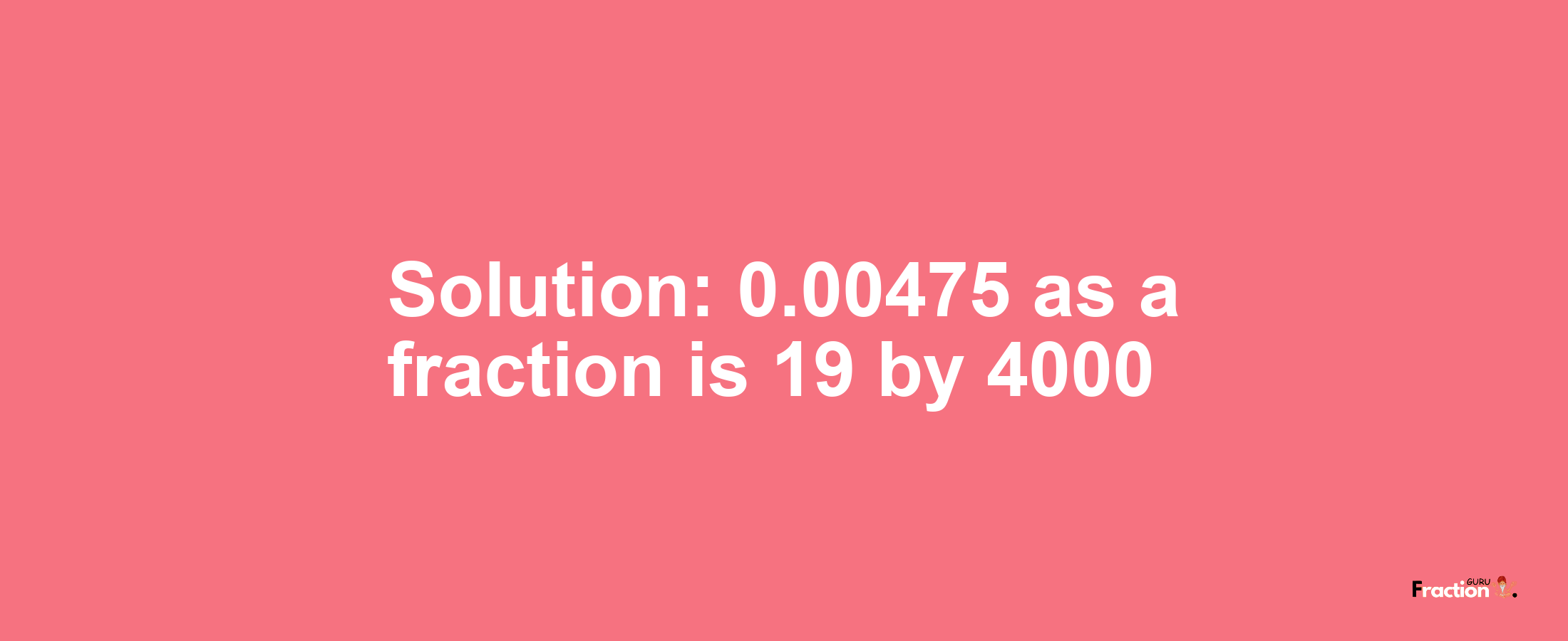 Solution:0.00475 as a fraction is 19/4000